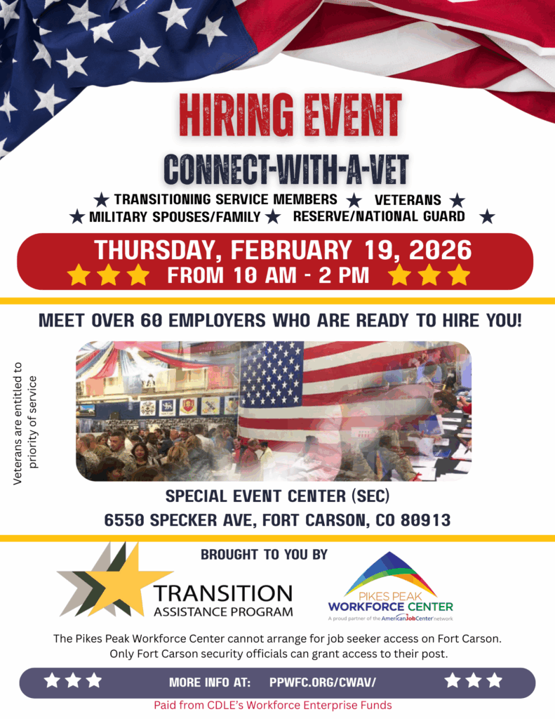 A patriotic-themed flyer announces a “Connect-with-a-Vet Hiring Event” for transitioning service members, veterans, military spouses and family members, and the Reserve/National Guard. The event takes place on Thursday, February 19, 2026, from 10 AM to 2 PM at the Special Event Center (SEC), 6550 Specker Ave., Fort Carson, CO 80913. Large red text highlights the event title, with stars separating the audience groups. A photo shows a crowded indoor event space with people talking to employers, and a large American flag hanging above. The flyer states that over 60 employers will be present. Along the left side, text notes that veterans are entitled to priority of service. Logos for the Transition Assistance Program and the Pikes Peak Workforce Center appear at the bottom. A disclaimer states that PPWFC cannot arrange access to Fort Carson; only security officials can grant entry. A link for more information—ppwfc.org/fort-carsons-acs-job-fair—is provided, along with a note that the event is paid for by CDLE’s Workforce Enterprise Funds.